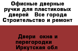 Офисные дверные ручки для пластиковых дверей - Все города Строительство и ремонт » Двери, окна и перегородки   . Иркутская обл.